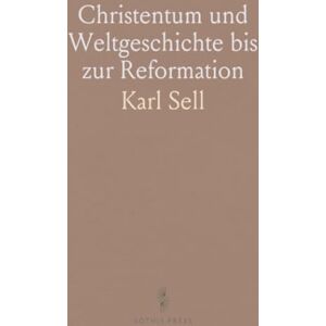Karl, Sell Christentum und Weltgeschichte bis zur Reformation: Die Entstehung des Christentums und Seine Entwickelung als Kirche Karl, Sell Christentum und Weltgeschichte bis zur Reformation: Die Entstehung des Christentums und Seine Entwickelung als Kirche