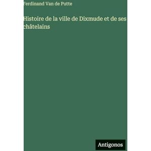 Putte, Ferdinand Van De Histoire de la ville de Dixmude et de ses châtelains Putte, Ferdinand Van De Histoire de la ville de Dixmude et de ses châtelains