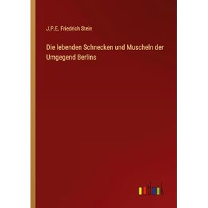 Stein, J.P.E. Friedrich Die lebenden Schnecken und Muscheln der Umgegend Berlins Stein, J.P.E. Friedrich Die lebenden Schnecken und Muscheln der Umgegend Berlins