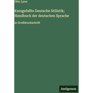 Lyon, Otto Kurzgefaßte Deutsche Stilistik; Handbuch der deutschen Sprache: in Großdruckschrift Lyon, Otto Kurzgefaßte Deutsche Stilistik; Handbuch der deutschen Sprache: in Großdruckschrift