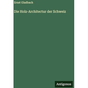 Gladbach, Ernst Die Holz-Architectur der Schweiz Gladbach, Ernst Die Holz-Architectur der Schweiz