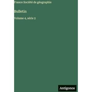 Société de Géographie, France Bulletin: Volume 4, série 2 Société de Géographie, France Bulletin: Volume 4, série 2