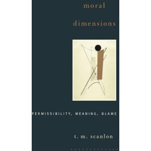 Scanlon Moral Dimensions: Permissibility, Meaning, Blame Scanlon Moral Dimensions: Permissibility, Meaning, Blame