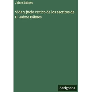 Bálmes, Jaime Vida y jucio crítico de los escritos de D. Jaime Bálmes Bálmes, Jaime Vida y jucio crítico de los escritos de D. Jaime Bálmes