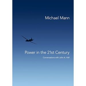 Mann, Prof Michael Power in the 21st Century: Conversations with John A. Hall: Conversations with John Hall Mann, Prof Michael Power in the 21st Century: Conversations with John A. Hall: Conversations with John Hall