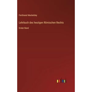 Mackeldey, Ferdinand Lehrbuch des heutigen Römischen Rechts: Erster Band Mackeldey, Ferdinand Lehrbuch des heutigen Römischen Rechts: Erster Band