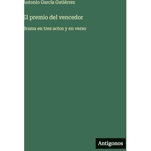 García Gutiérrez, Antonio El premio del vencedor: drama en tres actos y en verso García Gutiérrez, Antonio El premio del vencedor: drama en tres actos y en verso