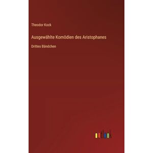 Kock, Theodor Ausgewählte Komödien des Aristophanes: Drittes Bändchen Kock, Theodor Ausgewählte Komödien des Aristophanes: Drittes Bändchen