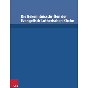 Die Bekenntnisschriften der Evangelisch-Lutherischen Kirche: Vollständige Neuedition Die Bekenntnisschriften der Evangelisch-Lutherischen Kirche: Vollständige Neuedition