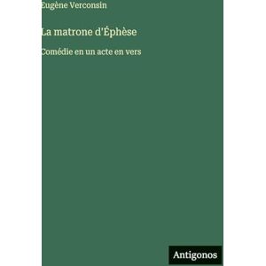 Verconsin, Eugène La matrone d'Éphèse: Comédie en un acte en vers Verconsin, Eugène La matrone d'Éphèse: Comédie en un acte en vers