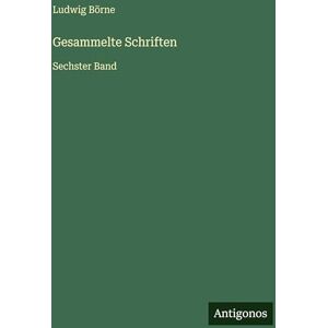 Börne, Ludwig Gesammelte Schriften: Sechster Band Börne, Ludwig Gesammelte Schriften: Sechster Band