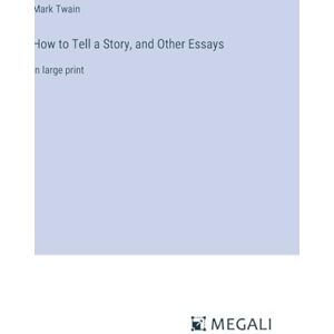 Twain, Mark How to Tell a Story, and Other Essays: in large print Twain, Mark How to Tell a Story, and Other Essays: in large print