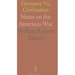 William Roscoe, Thayer Germany Vs, Civilization: Notes on the Atrocious War William Roscoe, Thayer Germany Vs, Civilization: Notes on the Atrocious War