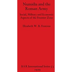 Fentress, Elizabeth W B Numidia and the Roman Army: Social, Military and Economic Aspects of the Frontier Zone: 53 (British Archaeological Reports International Series) Fentress, Elizabeth W B Numidia and the Roman Army: Social, Military and Economic Aspects of the Frontier Zone: 53 (British Archaeological Reports International Series)
