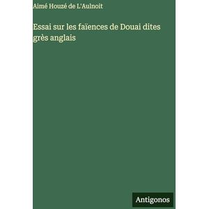 L'Aulnoit, Aimé Houzé de Essai sur les faïences de Douai dites grès anglais L'Aulnoit, Aimé Houzé de Essai sur les faïences de Douai dites grès anglais