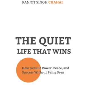 Chahal, Ranjot Singh The Quiet Life That Wins: How to Build Power, Peace, and Success Without Being Seen Chahal, Ranjot Singh The Quiet Life That Wins: How to Build Power, Peace, and Success Without Being Seen