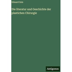 Zeis, Eduard Die literatur und Geschichte der plastichen Chirurgie Zeis, Eduard Die literatur und Geschichte der plastichen Chirurgie