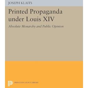 Klaits, Joseph Printed Propaganda under Louis XIV: Absolute Monarchy and Public Opinion (Princeton Legacy Library): 1428 Klaits, Joseph Printed Propaganda under Louis XIV: Absolute Monarchy and Public Opinion (Princeton Legacy Library): 1428