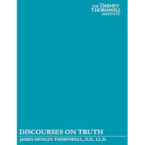 Thornwell, James Henley Discourses on Truth Thornwell, James Henley Discourses on Truth