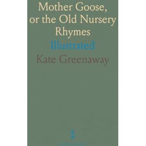 Kate, Greenaway Mother Goose, or the Old Nursery Rhymes: Illustrated Kate, Greenaway Mother Goose, or the Old Nursery Rhymes: Illustrated