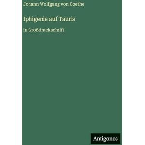 Goethe, J Iphigenie auf Tauris: in Großdruckschrift Goethe, J Iphigenie auf Tauris: in Großdruckschrift
