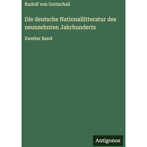 Gottschall, Rudolf Von Die deutsche Nationallitteratur des neunzehnten Jahrhunderts: Zweiter Band Gottschall, Rudolf Von Die deutsche Nationallitteratur des neunzehnten Jahrhunderts: Zweiter Band