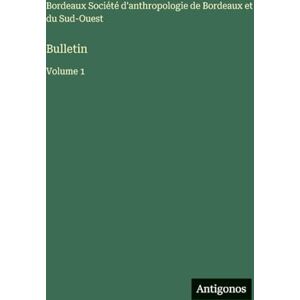 Société d'Anthropologie de Bordeaux Bulletin: Volume 1 Société d'Anthropologie de Bordeaux Bulletin: Volume 1