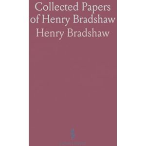 Henry, Bradshaw Collected Papers of Henry Bradshaw: Includes Memoranda, Various Communications, and Previously Unpublished Works Henry, Bradshaw Collected Papers of Henry Bradshaw: Includes Memoranda, Various Communications, and Previously Unpublished Works