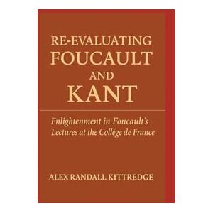 Kittredge, Alex Randall Re-Evaluating Foucault and Kant: Enlightenment in Foucault's Lectures at the Collège de France Kittredge, Alex Randall Re-Evaluating Foucault and Kant: Enlightenment in Foucault's Lectures at the Collège de France