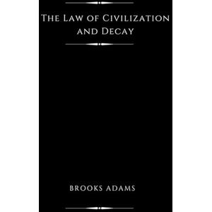 Adams, Brooks The Law of Civilization and Decay (Illustrated): An Essay on History Adams, Brooks The Law of Civilization and Decay (Illustrated): An Essay on History