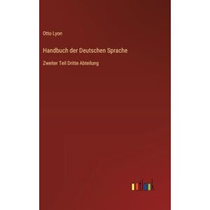 Lyon, Otto Handbuch der Deutschen Sprache: Zweiter Teil Dritte Abteilung Lyon, Otto Handbuch der Deutschen Sprache: Zweiter Teil Dritte Abteilung