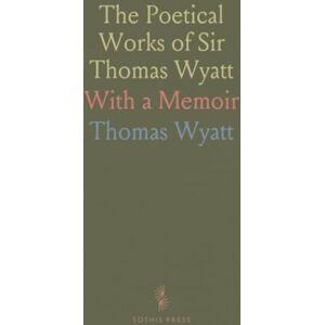 Thomas, Wyatt The Poetical Works of Sir Thomas Wyatt: With a Memoir Thomas, Wyatt The Poetical Works of Sir Thomas Wyatt: With a Memoir