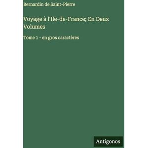 Saint-Pierre, Bernardin De Voyage à l'Ile-de-France; En Deux Volumes: Tome 1 en gros caractères Saint-Pierre, Bernardin De Voyage à l'Ile-de-France; En Deux Volumes: Tome 1 en gros caractères
