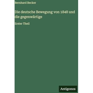 Becker Die deutsche Bewegung von 1848 und die gegenwärtige: Erster Theil Becker Die deutsche Bewegung von 1848 und die gegenwärtige: Erster Theil