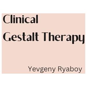 Ryaboy, Yevgeny CLINICAL GESTALT THERAPY: A Manual Ryaboy, Yevgeny CLINICAL GESTALT THERAPY: A Manual