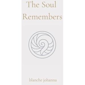 Johanna, Blanche The Soul Remembers: A Journey of Return Through Soul Memory, Divine Origin, and Eternal Knowing Johanna, Blanche The Soul Remembers: A Journey of Return Through Soul Memory, Divine Origin, and Eternal Knowing