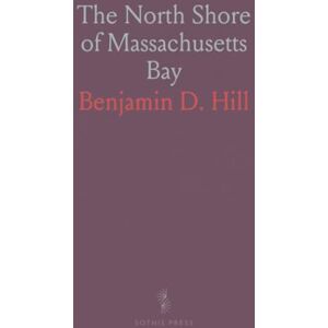 Benjamin D., Hill The North Shore of Massachusetts Bay: A Guide and History of Marblehead, Salem Neck and Juniper Point, Beverly, and Cape Ann Benjamin D., Hill The North Shore of Massachusetts Bay: A Guide and History of Marblehead, Salem Neck and Juniper Point, Beverly, and Cape Ann