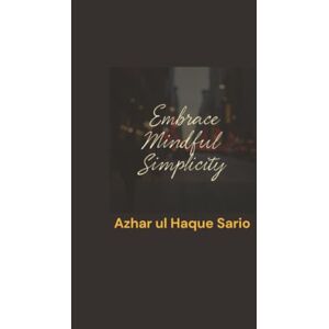 Sario, Azhar ul Haque Embrace Mindful Simplicity Sario, Azhar ul Haque Embrace Mindful Simplicity