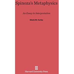Curley, Edwin M Spinoza's Metaphysics: An Essay in Interpretation Curley, Edwin M Spinoza's Metaphysics: An Essay in Interpretation
