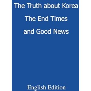 Brother The Truth about Korea, The End Times and Good News: 대한민국의 진실, 마지막 때와 기쁜 소식 Brother The Truth about Korea, The End Times and Good News: 대한민국의 진실, 마지막 때와 기쁜 소식