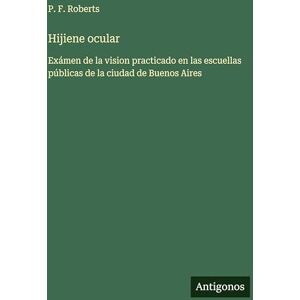 Roberts Hijiene ocular: Exámen de la vision practicado en las escuellas públicas de la ciudad de Buenos Aires Roberts Hijiene ocular: Exámen de la vision practicado en las escuellas públicas de la ciudad de Buenos Aires