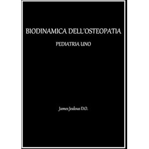 Jealous D.O., James BIODINAMICA DELL’OSTEOPATIA PEDIATRIA UNO Jealous D.O., James BIODINAMICA DELL’OSTEOPATIA PEDIATRIA UNO