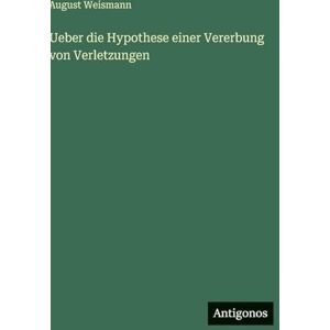 Weismann, August Ueber die Hypothese einer Vererbung von Verletzungen Weismann, August Ueber die Hypothese einer Vererbung von Verletzungen