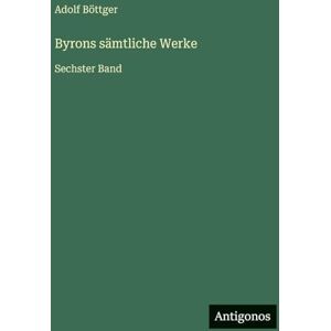 Böttger, Adolf Byrons sämtliche Werke: Sechster Band Böttger, Adolf Byrons sämtliche Werke: Sechster Band