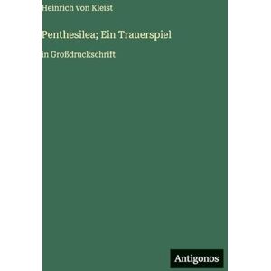 Kleist, Heinrich Von Penthesilea; Ein Trauerspiel: in Großdruckschrift Kleist, Heinrich Von Penthesilea; Ein Trauerspiel: in Großdruckschrift