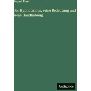 Forel, August Der Hypnotismus, seine Bedeutung und seine Handhabung Forel, August Der Hypnotismus, seine Bedeutung und seine Handhabung
