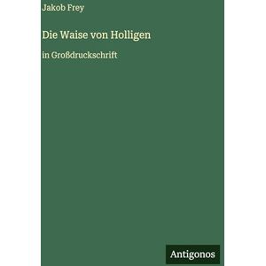 Frey, Jakob Die Waise von Holligen: in Großdruckschrift Frey, Jakob Die Waise von Holligen: in Großdruckschrift