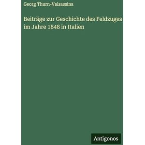 Thurn-Valsassina, Georg Beiträge zur Geschichte des Feldzuges im Jahre 1848 in Italien Thurn-Valsassina, Georg Beiträge zur Geschichte des Feldzuges im Jahre 1848 in Italien