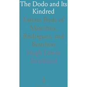 Hugh Edwin, Strickland The Dodo and Its Kindred: Extinct Birds of Mauritius, Rodriguez, and Bourbon Hugh Edwin, Strickland The Dodo and Its Kindred: Extinct Birds of Mauritius, Rodriguez, and Bourbon