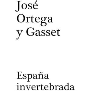 Ortega y Gasset, José España invertebrada Ortega y Gasset, José España invertebrada